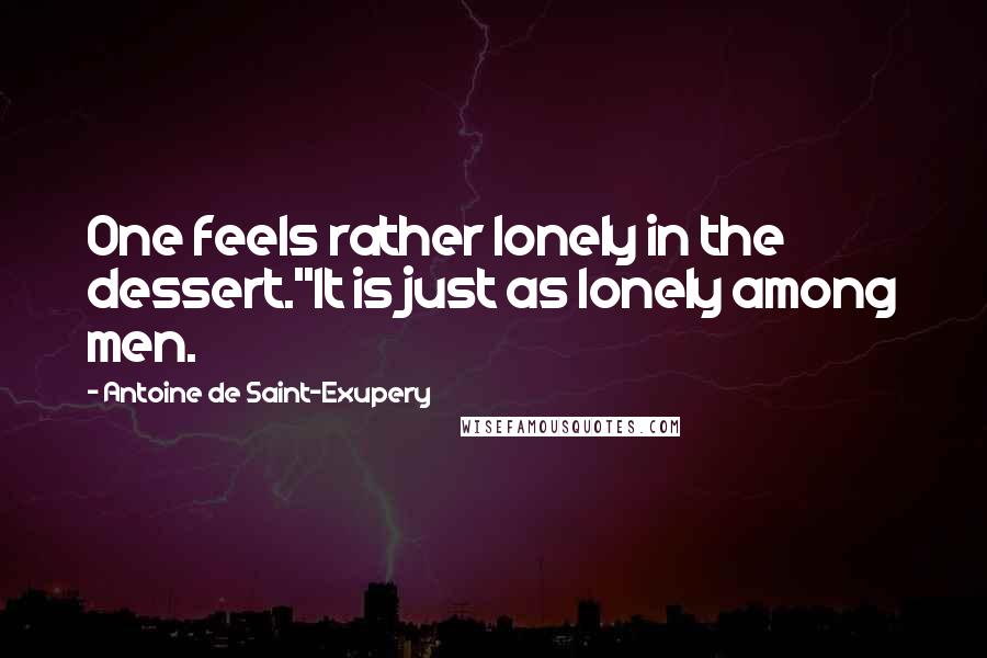 Antoine De Saint-Exupery Quotes: One feels rather lonely in the dessert.''It is just as lonely among men.