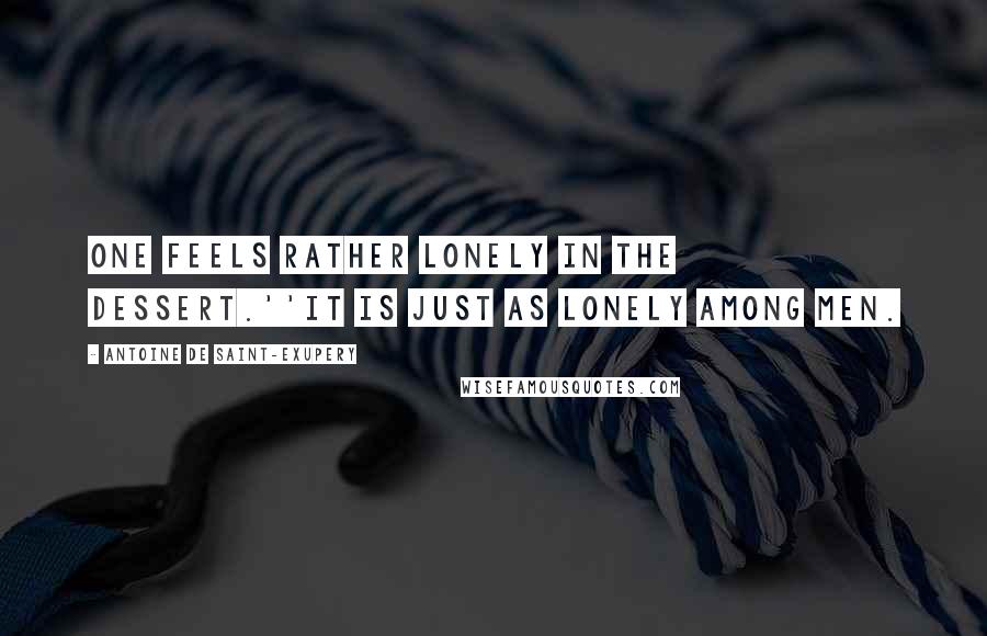 Antoine De Saint-Exupery Quotes: One feels rather lonely in the dessert.''It is just as lonely among men.