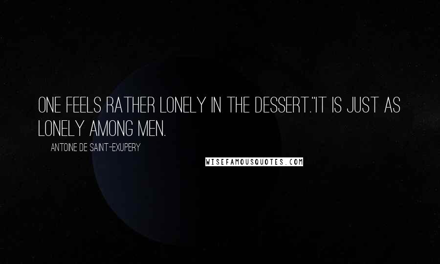 Antoine De Saint-Exupery Quotes: One feels rather lonely in the dessert.''It is just as lonely among men.