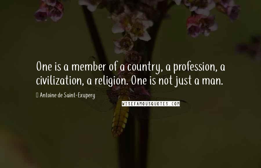 Antoine De Saint-Exupery Quotes: One is a member of a country, a profession, a civilization, a religion. One is not just a man.
