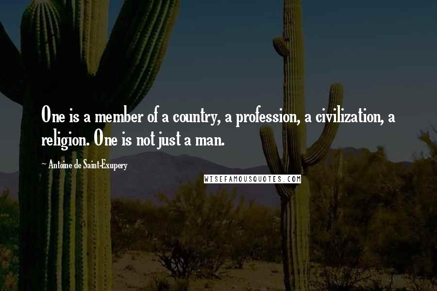 Antoine De Saint-Exupery Quotes: One is a member of a country, a profession, a civilization, a religion. One is not just a man.