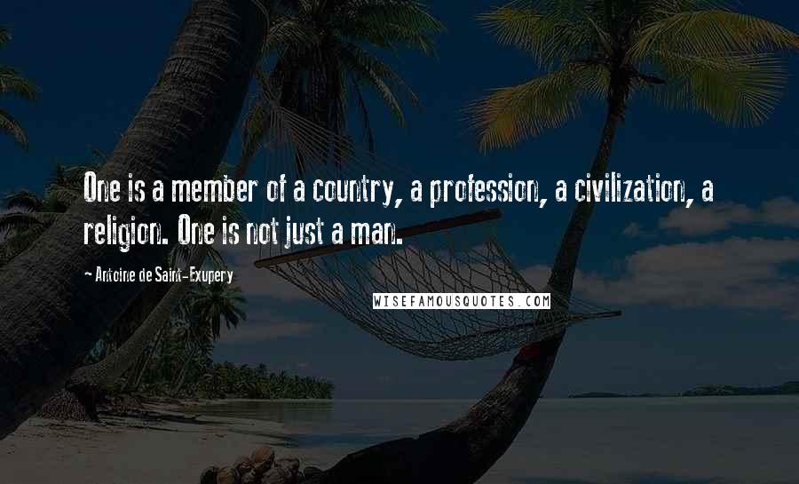 Antoine De Saint-Exupery Quotes: One is a member of a country, a profession, a civilization, a religion. One is not just a man.