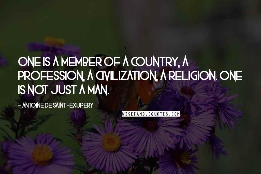Antoine De Saint-Exupery Quotes: One is a member of a country, a profession, a civilization, a religion. One is not just a man.
