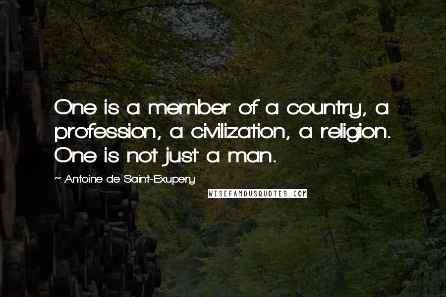 Antoine De Saint-Exupery Quotes: One is a member of a country, a profession, a civilization, a religion. One is not just a man.