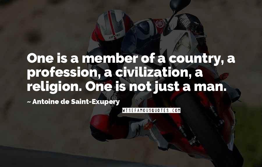 Antoine De Saint-Exupery Quotes: One is a member of a country, a profession, a civilization, a religion. One is not just a man.