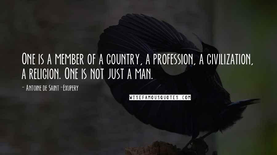 Antoine De Saint-Exupery Quotes: One is a member of a country, a profession, a civilization, a religion. One is not just a man.