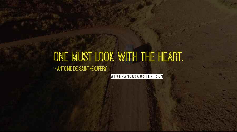 Antoine De Saint-Exupery Quotes: One must look with the heart.