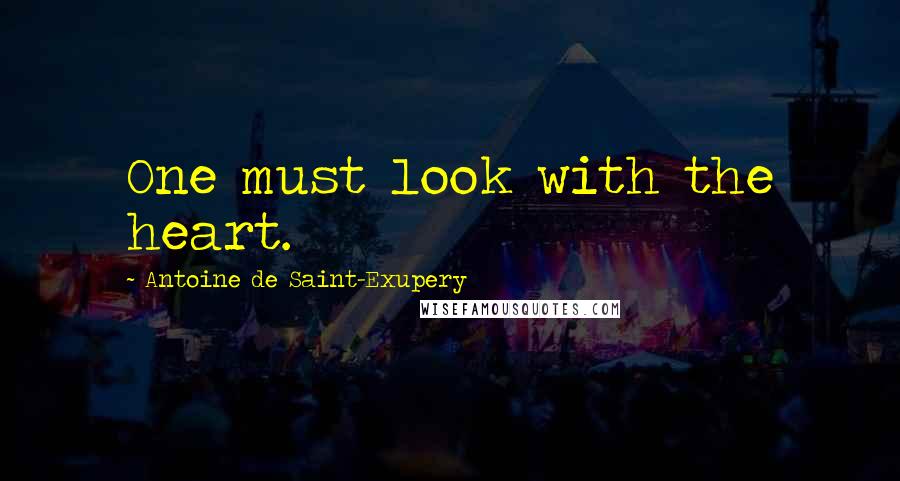 Antoine De Saint-Exupery Quotes: One must look with the heart.