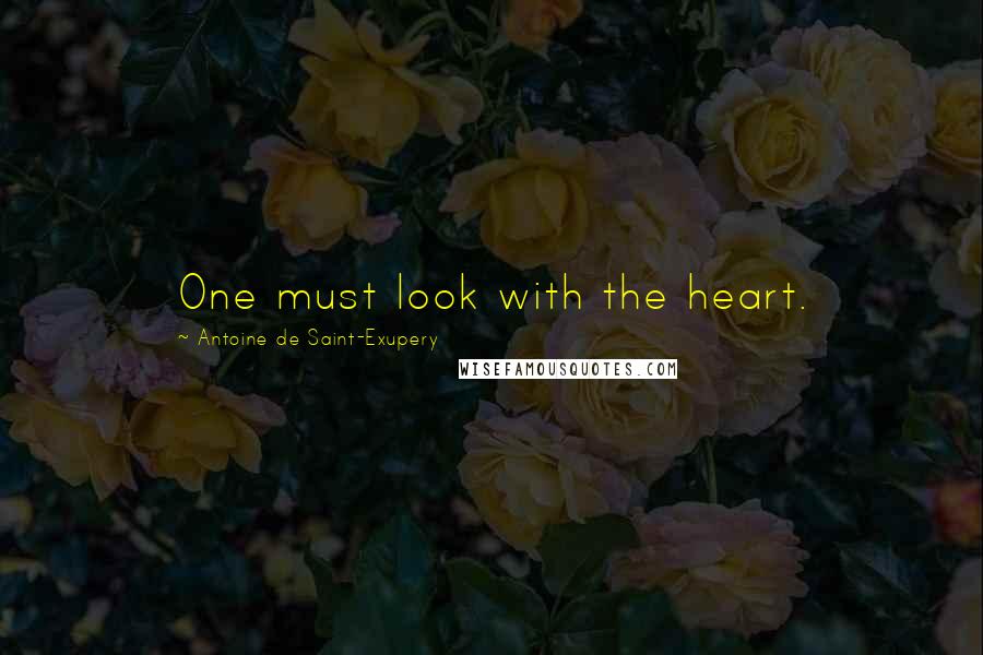 Antoine De Saint-Exupery Quotes: One must look with the heart.