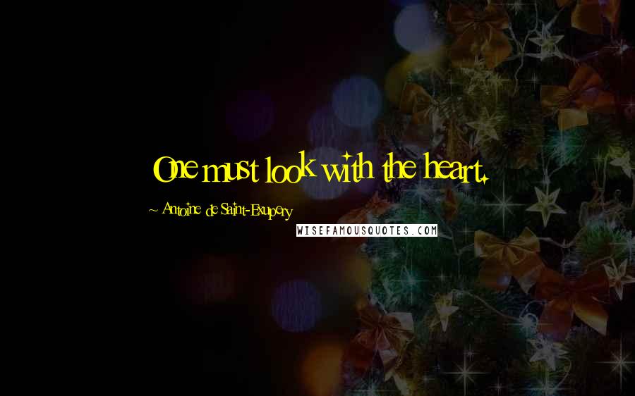 Antoine De Saint-Exupery Quotes: One must look with the heart.