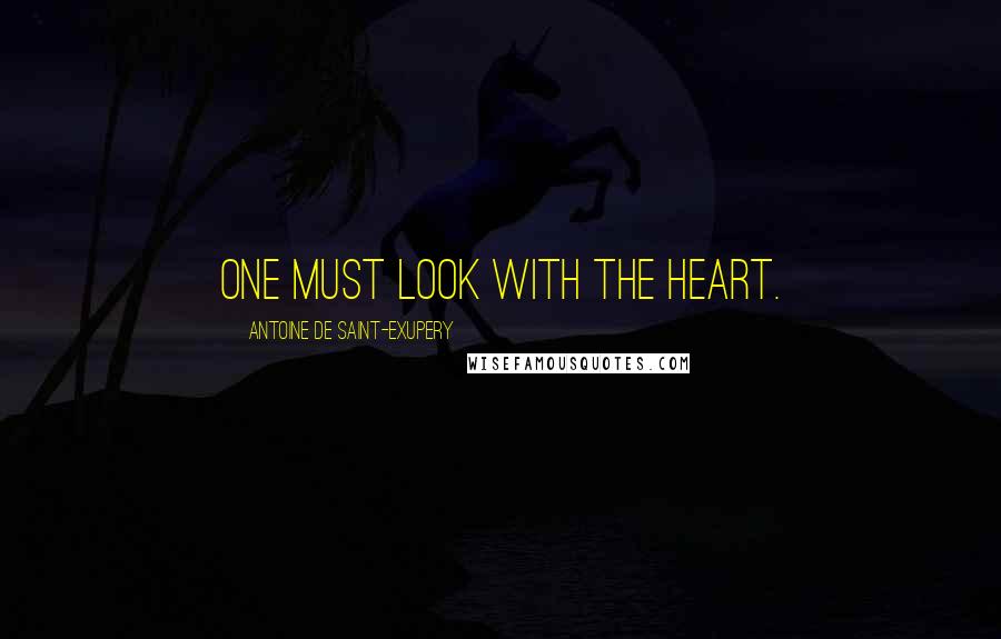 Antoine De Saint-Exupery Quotes: One must look with the heart.