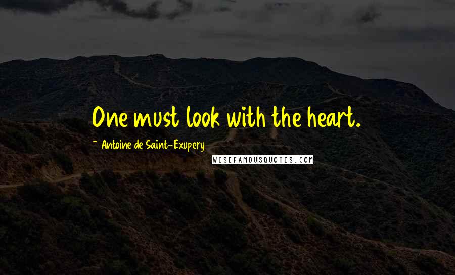 Antoine De Saint-Exupery Quotes: One must look with the heart.