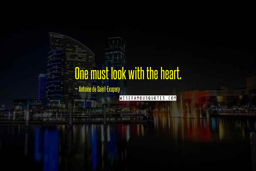 Antoine De Saint-Exupery Quotes: One must look with the heart.