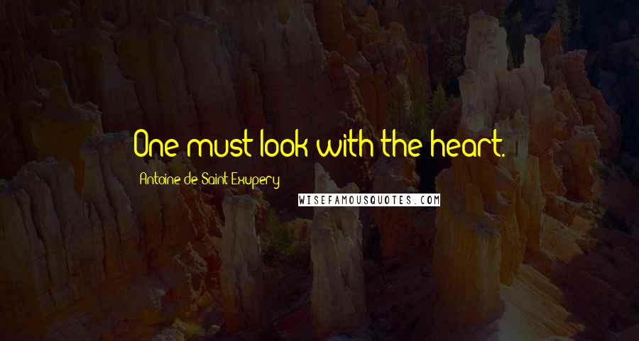 Antoine De Saint-Exupery Quotes: One must look with the heart.