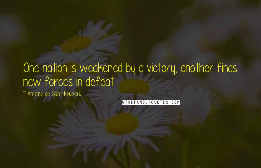 Antoine De Saint-Exupery Quotes: One nation is weakened by a victory, another finds new forces in defeat