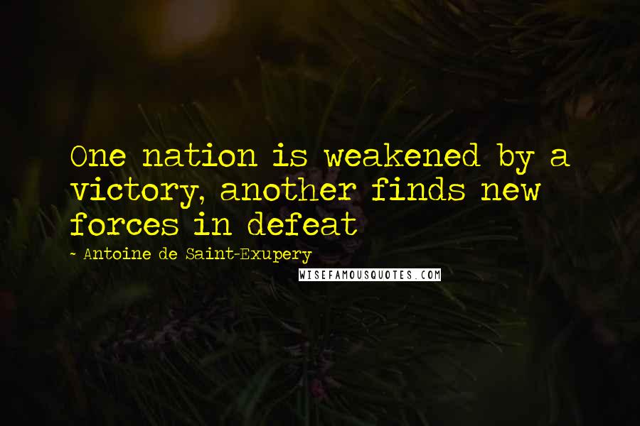 Antoine De Saint-Exupery Quotes: One nation is weakened by a victory, another finds new forces in defeat