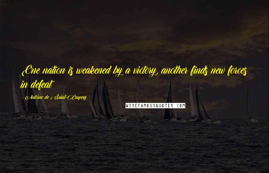 Antoine De Saint-Exupery Quotes: One nation is weakened by a victory, another finds new forces in defeat