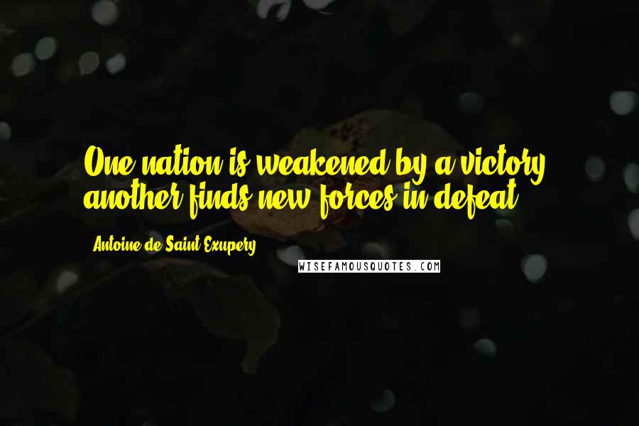 Antoine De Saint-Exupery Quotes: One nation is weakened by a victory, another finds new forces in defeat