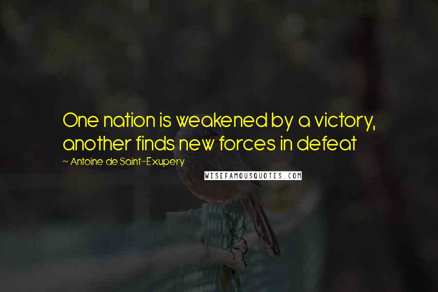 Antoine De Saint-Exupery Quotes: One nation is weakened by a victory, another finds new forces in defeat