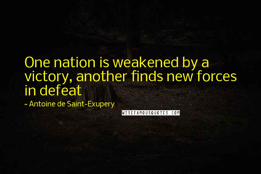 Antoine De Saint-Exupery Quotes: One nation is weakened by a victory, another finds new forces in defeat