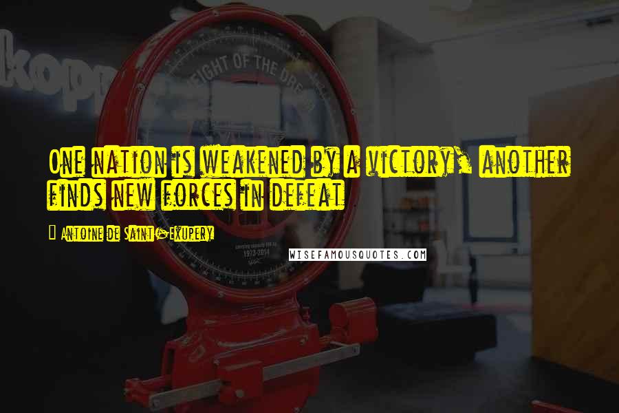 Antoine De Saint-Exupery Quotes: One nation is weakened by a victory, another finds new forces in defeat