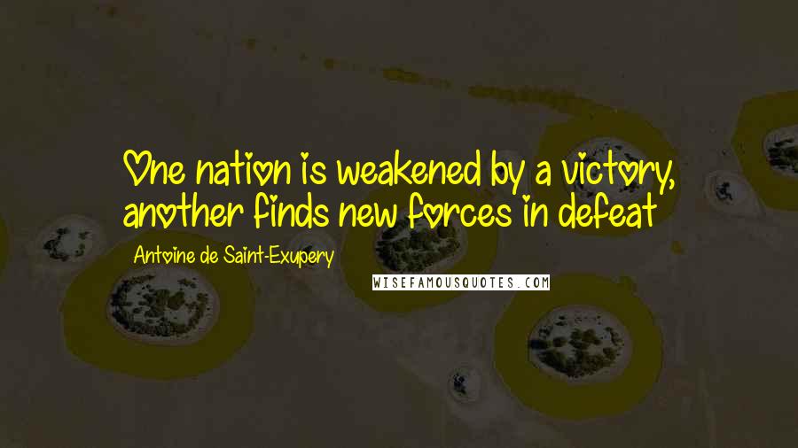 Antoine De Saint-Exupery Quotes: One nation is weakened by a victory, another finds new forces in defeat