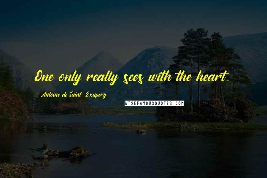 Antoine De Saint-Exupery Quotes: One only really sees with the heart.