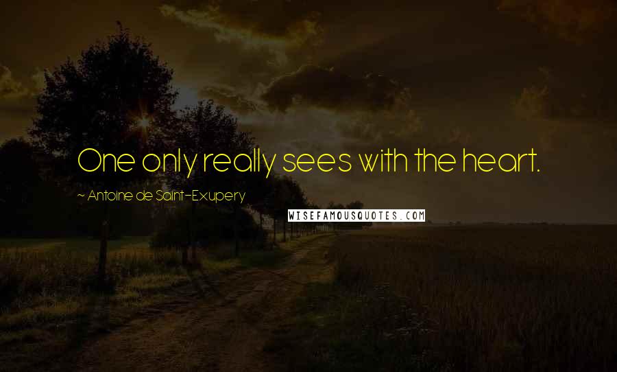 Antoine De Saint-Exupery Quotes: One only really sees with the heart.