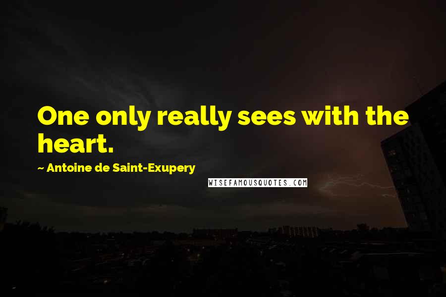Antoine De Saint-Exupery Quotes: One only really sees with the heart.