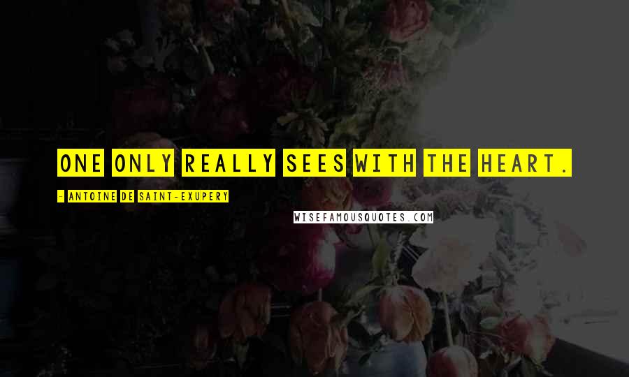 Antoine De Saint-Exupery Quotes: One only really sees with the heart.