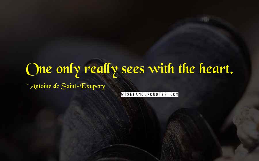 Antoine De Saint-Exupery Quotes: One only really sees with the heart.