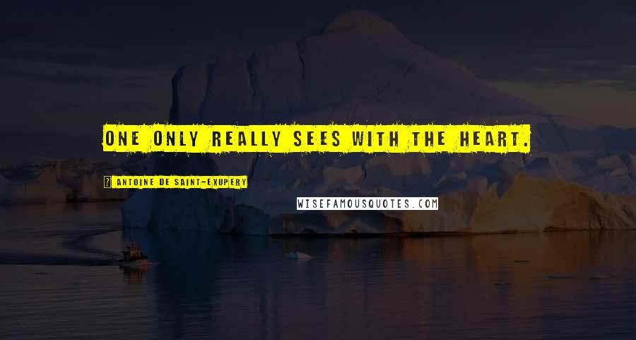 Antoine De Saint-Exupery Quotes: One only really sees with the heart.