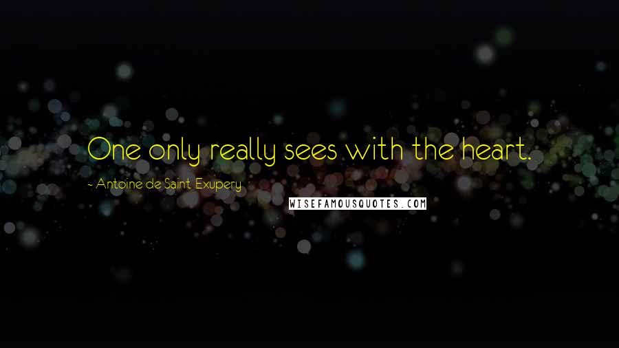 Antoine De Saint-Exupery Quotes: One only really sees with the heart.