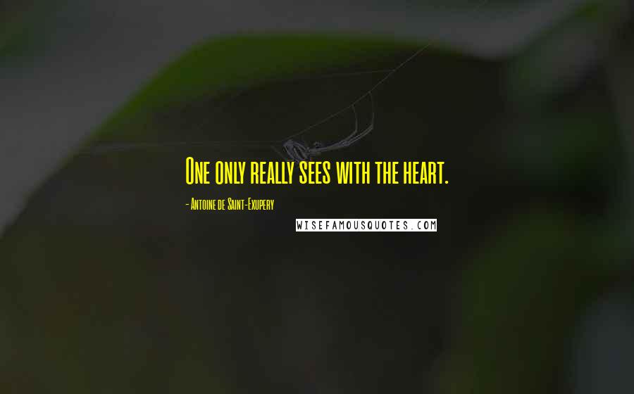 Antoine De Saint-Exupery Quotes: One only really sees with the heart.