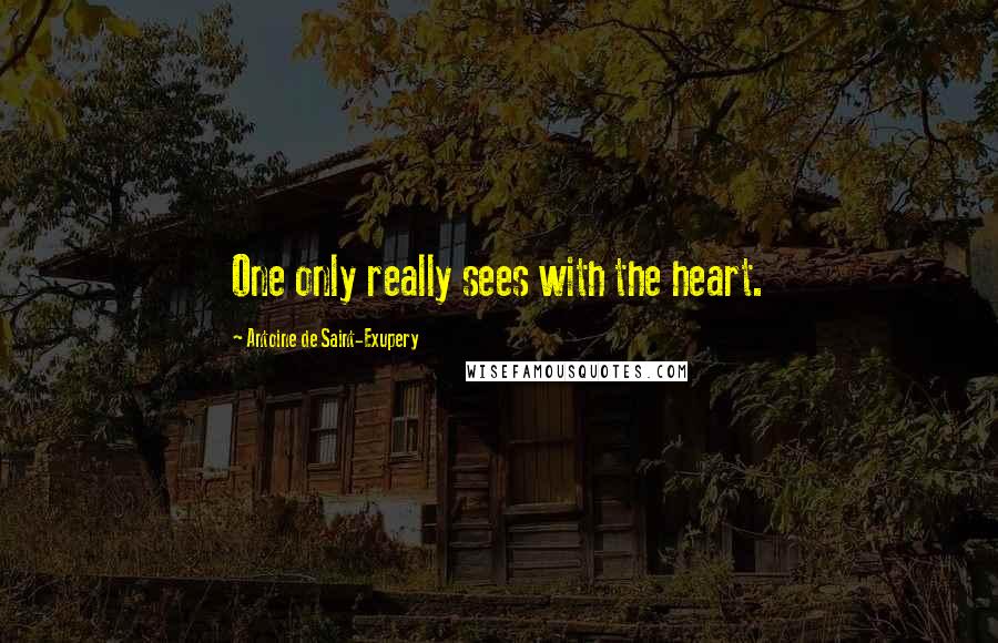 Antoine De Saint-Exupery Quotes: One only really sees with the heart.