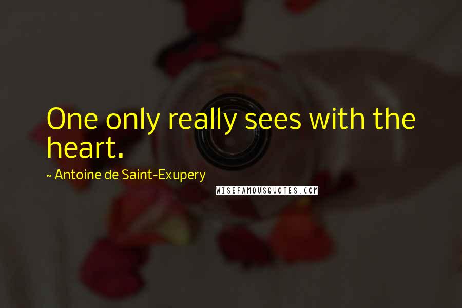 Antoine De Saint-Exupery Quotes: One only really sees with the heart.
