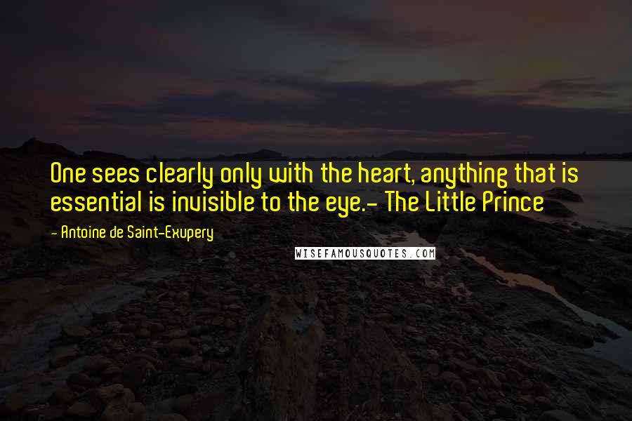 Antoine De Saint-Exupery Quotes: One sees clearly only with the heart, anything that is essential is invisible to the eye.- The Little Prince
