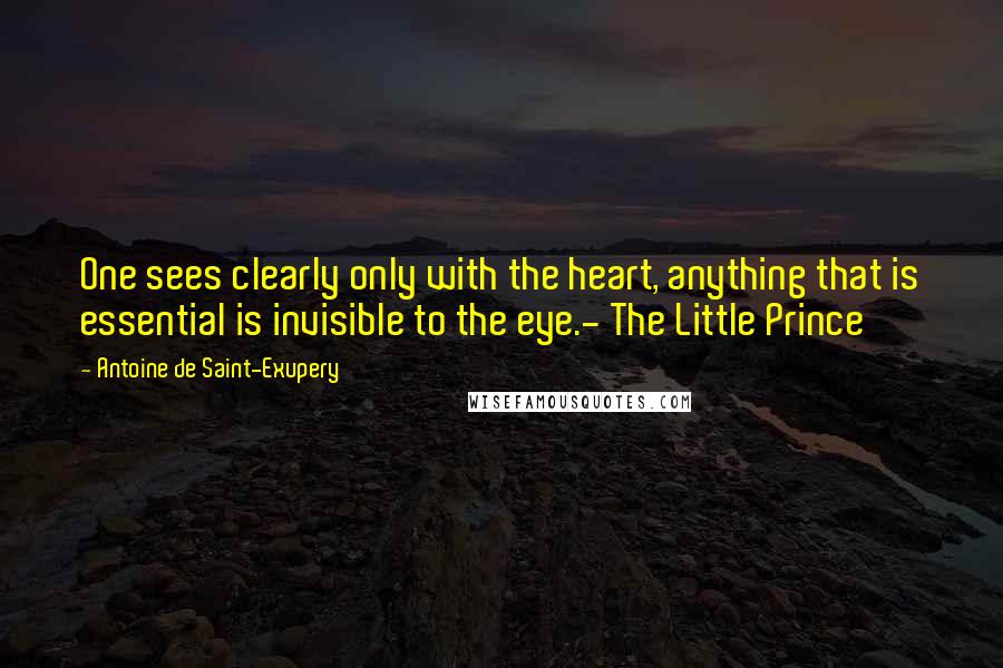 Antoine De Saint-Exupery Quotes: One sees clearly only with the heart, anything that is essential is invisible to the eye.- The Little Prince