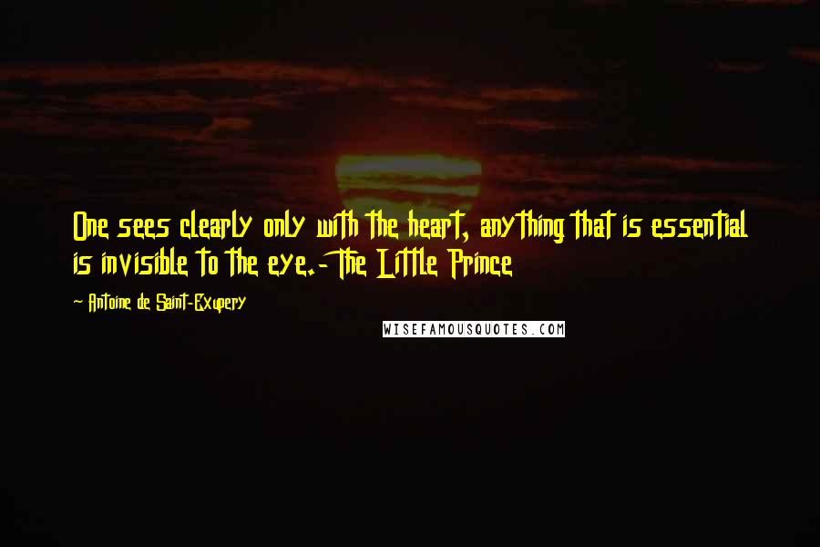 Antoine De Saint-Exupery Quotes: One sees clearly only with the heart, anything that is essential is invisible to the eye.- The Little Prince