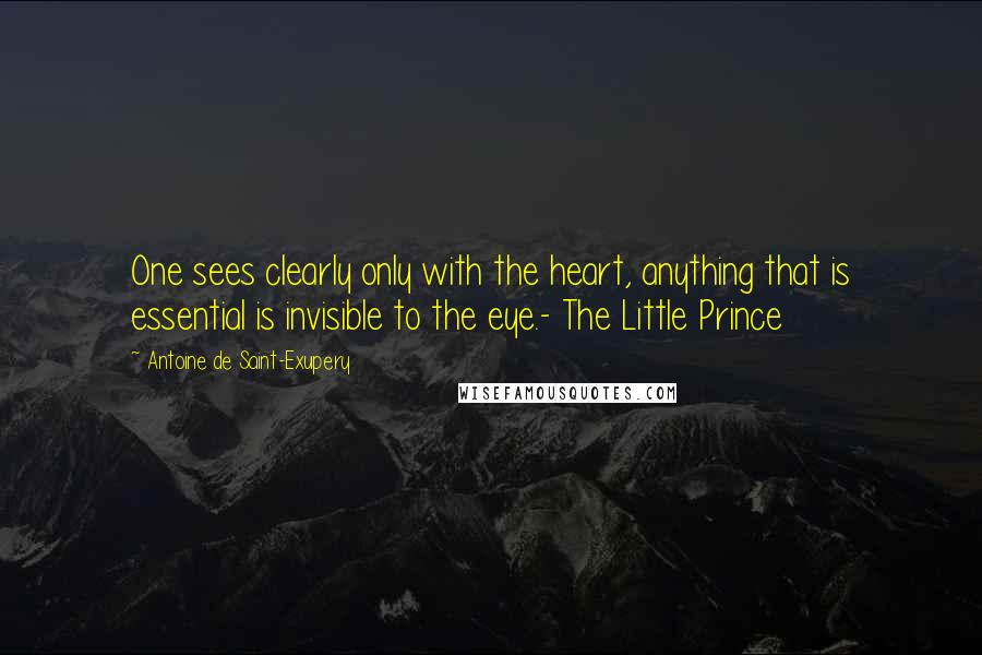 Antoine De Saint-Exupery Quotes: One sees clearly only with the heart, anything that is essential is invisible to the eye.- The Little Prince