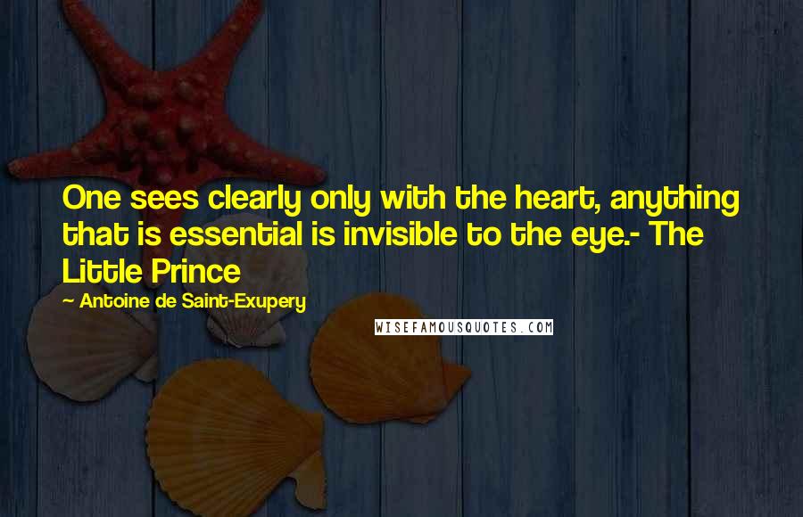 Antoine De Saint-Exupery Quotes: One sees clearly only with the heart, anything that is essential is invisible to the eye.- The Little Prince