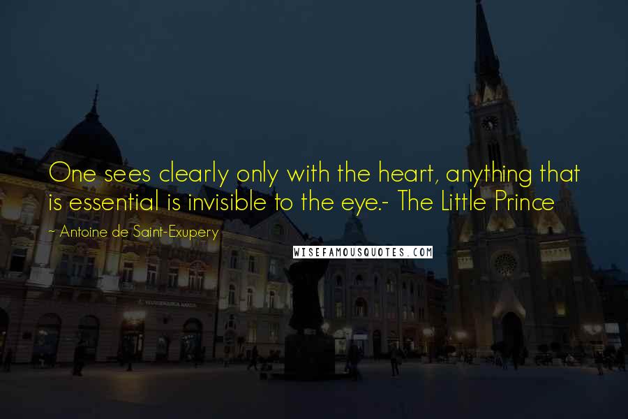 Antoine De Saint-Exupery Quotes: One sees clearly only with the heart, anything that is essential is invisible to the eye.- The Little Prince