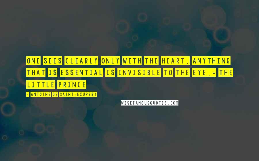 Antoine De Saint-Exupery Quotes: One sees clearly only with the heart, anything that is essential is invisible to the eye.- The Little Prince