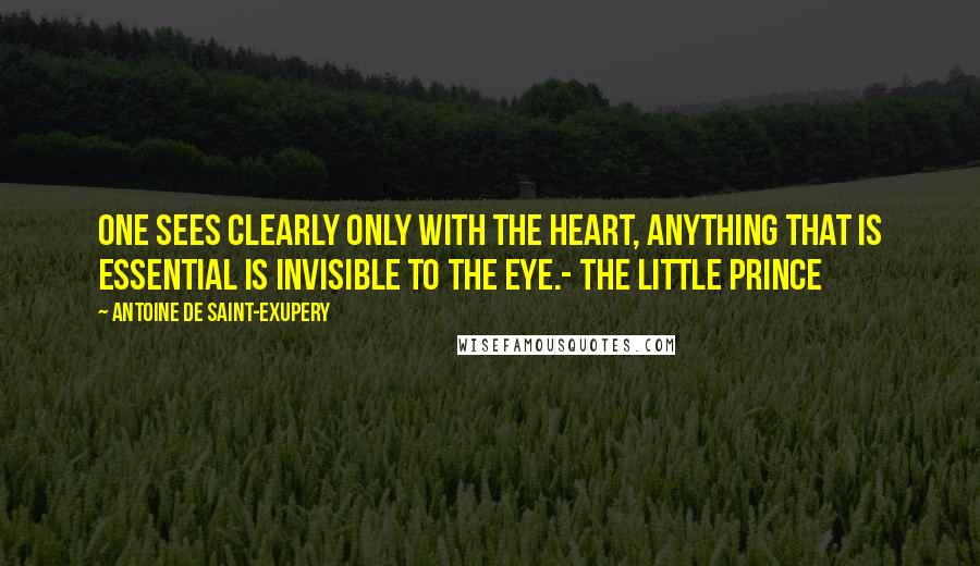 Antoine De Saint-Exupery Quotes: One sees clearly only with the heart, anything that is essential is invisible to the eye.- The Little Prince