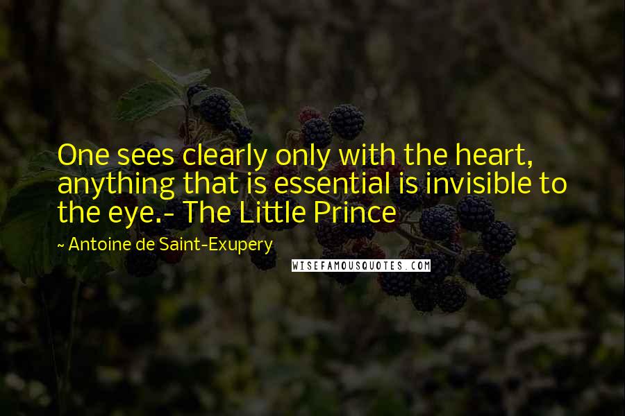 Antoine De Saint-Exupery Quotes: One sees clearly only with the heart, anything that is essential is invisible to the eye.- The Little Prince