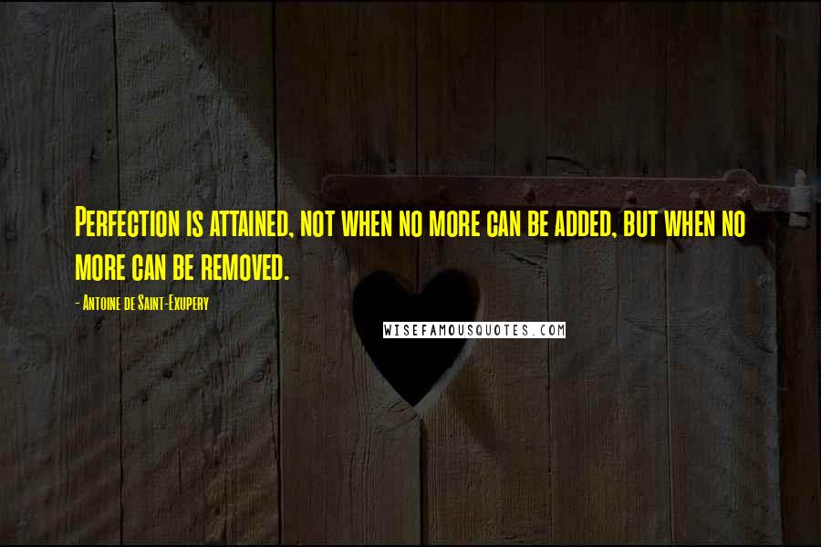 Antoine De Saint-Exupery Quotes: Perfection is attained, not when no more can be added, but when no more can be removed.