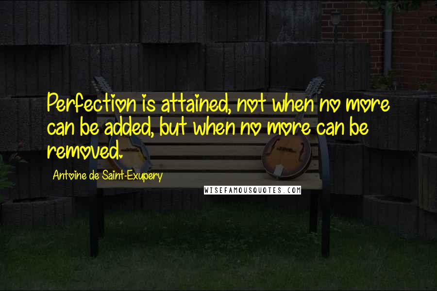 Antoine De Saint-Exupery Quotes: Perfection is attained, not when no more can be added, but when no more can be removed.