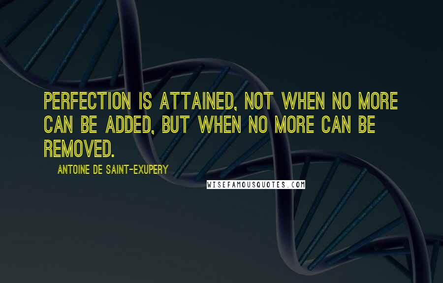 Antoine De Saint-Exupery Quotes: Perfection is attained, not when no more can be added, but when no more can be removed.