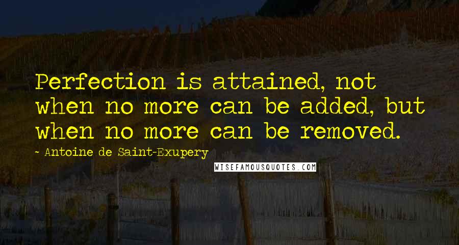 Antoine De Saint-Exupery Quotes: Perfection is attained, not when no more can be added, but when no more can be removed.