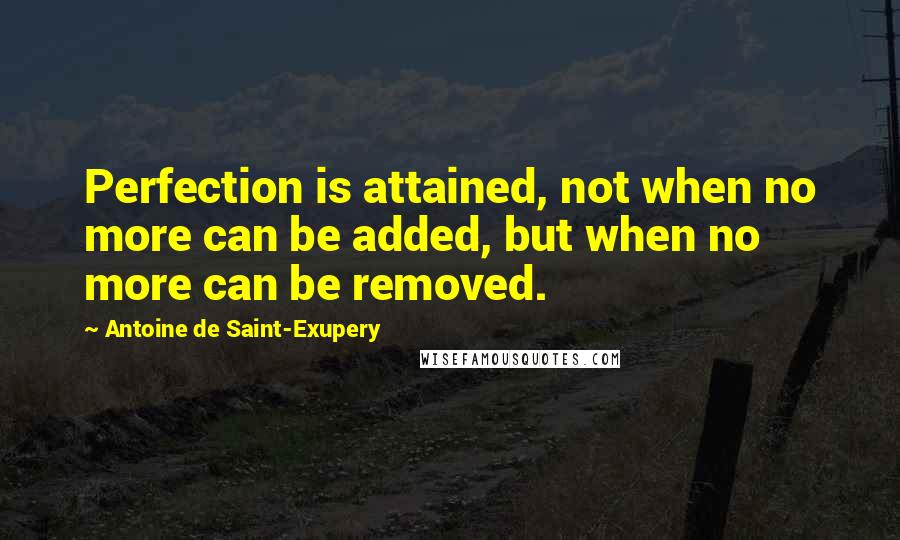 Antoine De Saint-Exupery Quotes: Perfection is attained, not when no more can be added, but when no more can be removed.